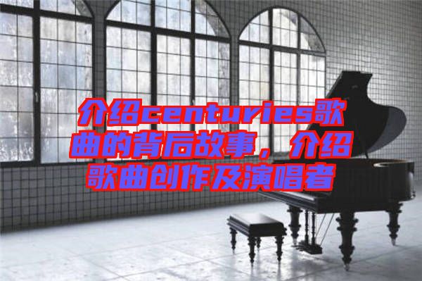 介紹centuries歌曲的背后故事，介紹歌曲創(chuàng)作及演唱者