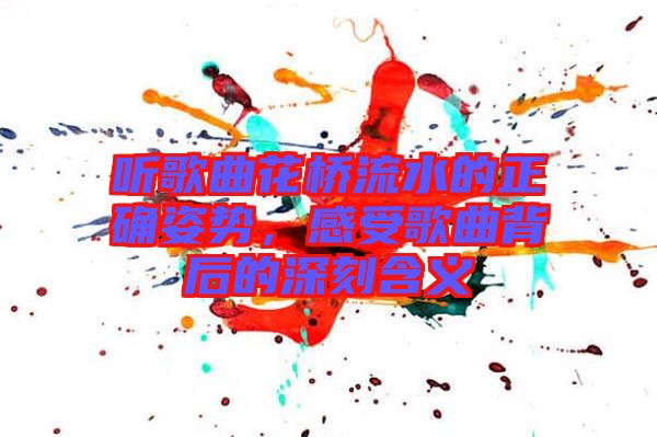 聽歌曲花橋流水的正確姿勢，感受歌曲背后的深刻含義