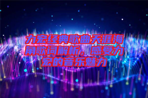力宏經(jīng)典歌曲天涯海角歌詞解析，感受力宏的音樂(lè)魅力