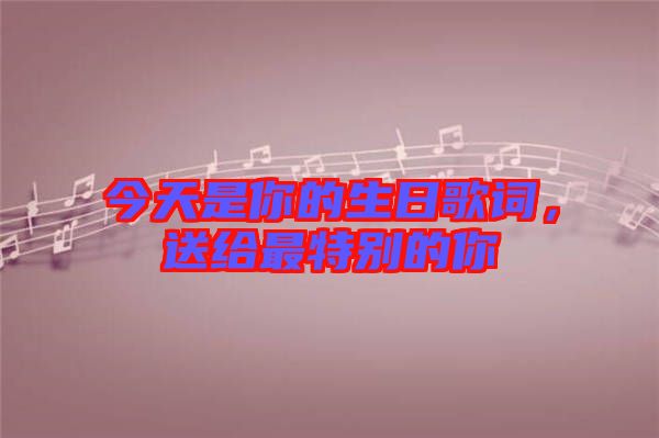 今天是你的生日歌詞，送給最特別的你