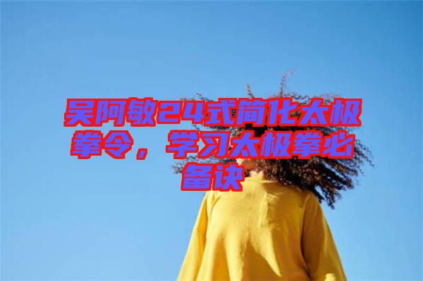 吳阿敏24式簡化太極拳令，學習太極拳必備訣