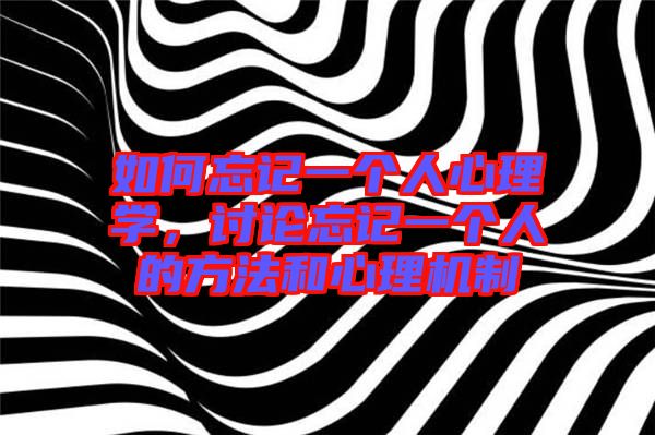 如何忘記一個人心理學，討論忘記一個人的方法和心理機制