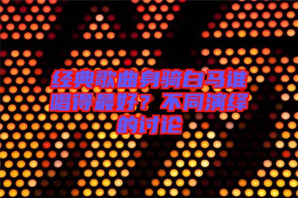 經(jīng)典歌曲身騎白馬誰(shuí)唱得最好？不同演繹的討論