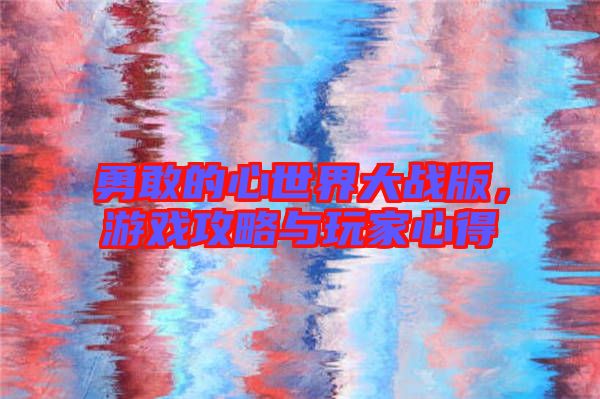 勇敢的心世界大戰(zhàn)版，游戲攻略與玩家心得