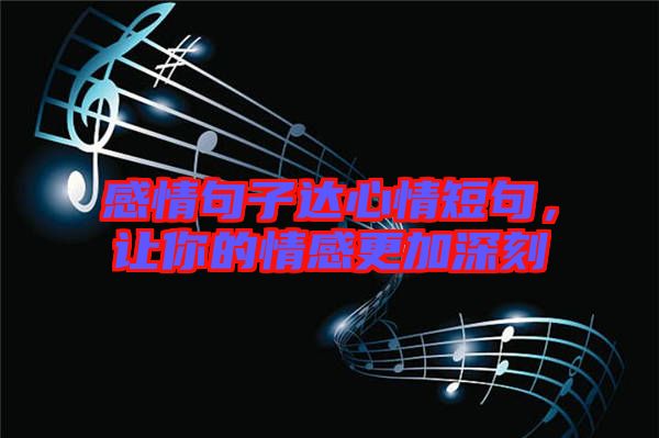 感情句子達(dá)心情短句，讓你的情感更加深刻