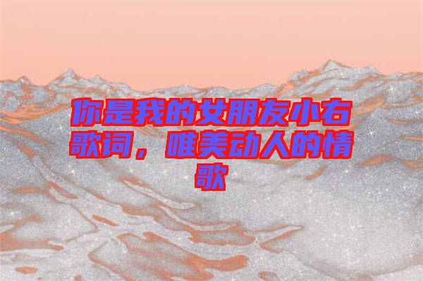 你是我的女朋友小右歌詞，唯美動(dòng)人的情歌