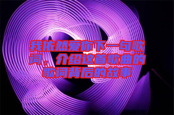 我依然愛(ài)你下一句歌詞，介紹這首歌曲的歌詞背后的故事