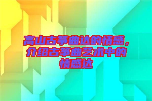 高山古箏曲達(dá)的情感，介紹古箏曲藝術(shù)中的情感達(dá)