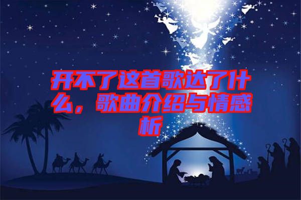 開不了這首歌達(dá)了什么，歌曲介紹與情感析