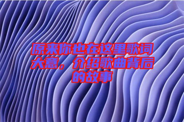 原來你也在這里歌詞大意，介紹歌曲背后的故事
