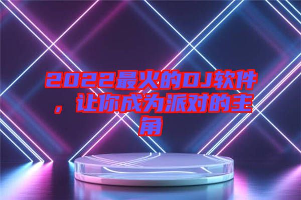 2022最火的DJ軟件，讓你成為派對(duì)的主角