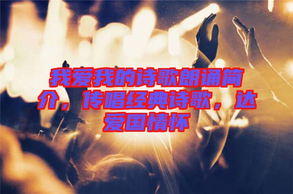 我愛我的詩歌朗誦簡介，傳唱經典詩歌，達愛國情懷