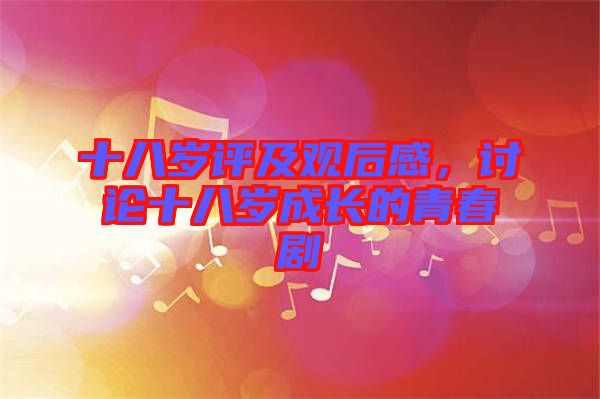 十八歲評(píng)及觀后感，討論十八歲成長(zhǎng)的青春劇