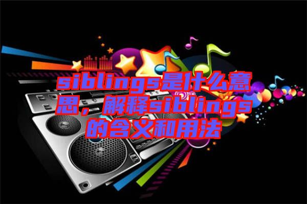 siblings是什么意思，解釋siblings的含義和用法