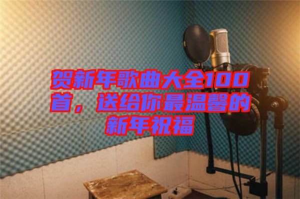 賀新年歌曲大全100首，送給你最溫馨的新年祝福