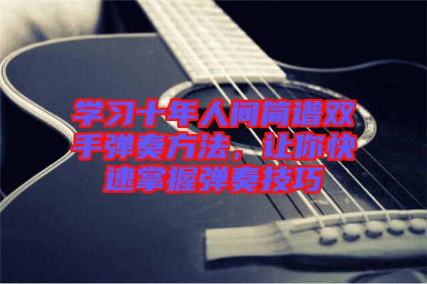 學(xué)習(xí)十年人間簡(jiǎn)譜雙手彈奏方法，讓你快速掌握彈奏技巧