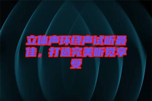 立體聲環(huán)繞聲試聽最佳，打造完美聽覺享受