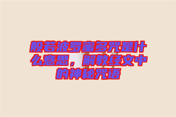 般若波羅蜜多咒是什么意思，解教經(jīng)文中的神秘咒語