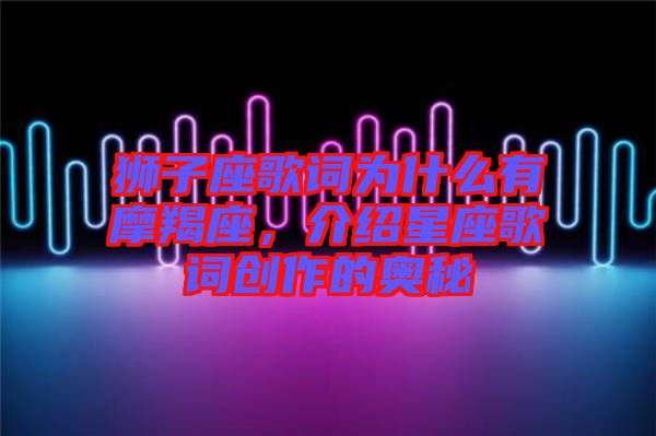 獅子座歌詞為什么有摩羯座，介紹星座歌詞創(chuàng)作的奧秘