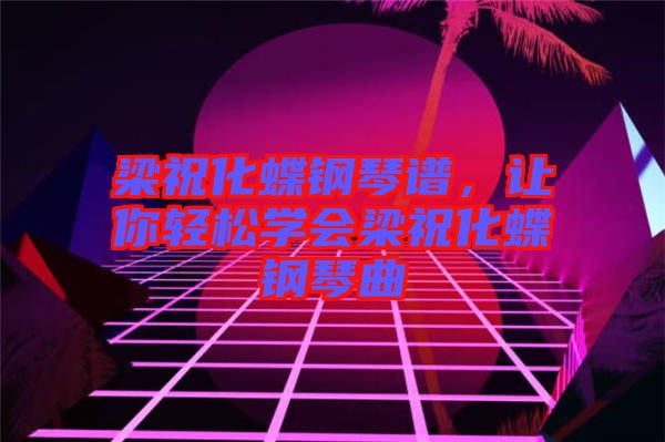 梁祝化蝶鋼琴譜，讓你輕松學(xué)會(huì)梁?；撉偾? width=