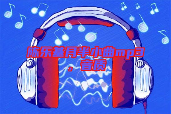 陳樂基月半小曲mp3，音質(zhì)