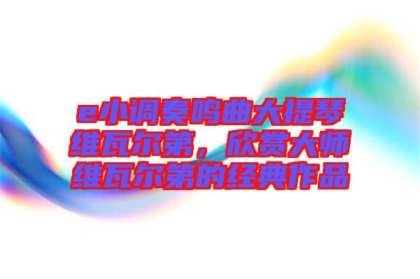 e小調(diào)奏鳴曲大提琴維瓦爾第，欣賞大師維瓦爾第的經(jīng)典作品