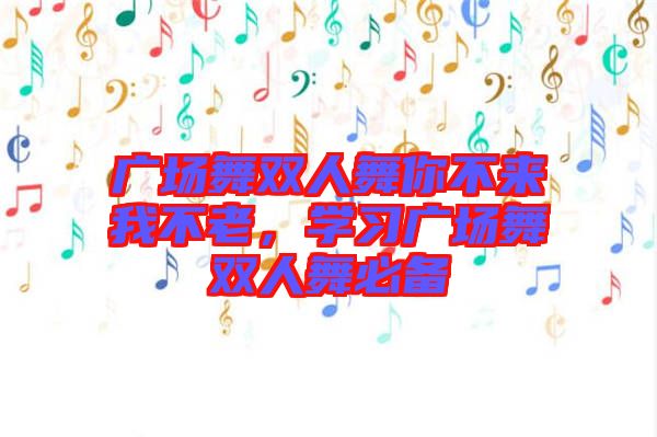廣場(chǎng)舞雙人舞你不來(lái)我不老，學(xué)習(xí)廣場(chǎng)舞雙人舞必備