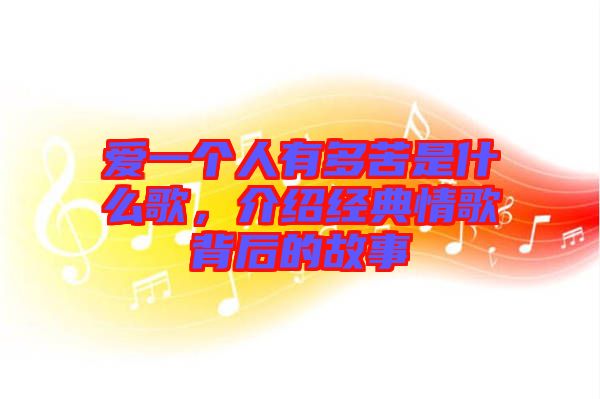 愛(ài)一個(gè)人有多苦是什么歌，介紹經(jīng)典情歌背后的故事