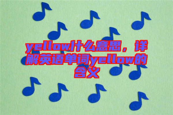 yellow什么意思，詳解英語單詞yellow的含義
