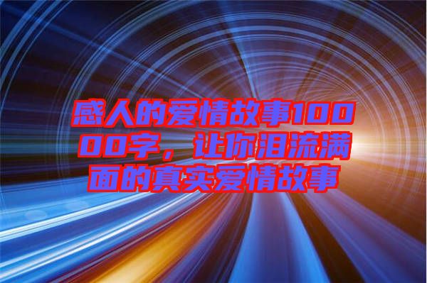 感人的愛情故事10000字，讓你淚流滿面的真實(shí)愛情故事