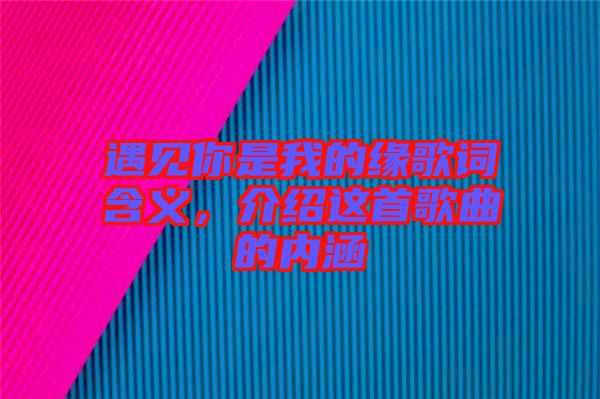遇見你是我的緣歌詞含義，介紹這首歌曲的內(nèi)涵