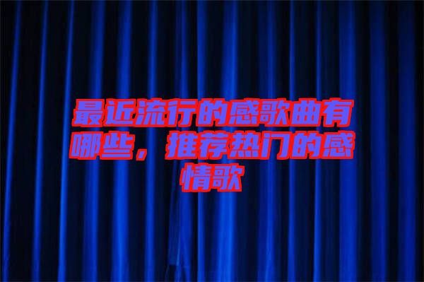 最近流行的感歌曲有哪些，推薦熱門的感情歌