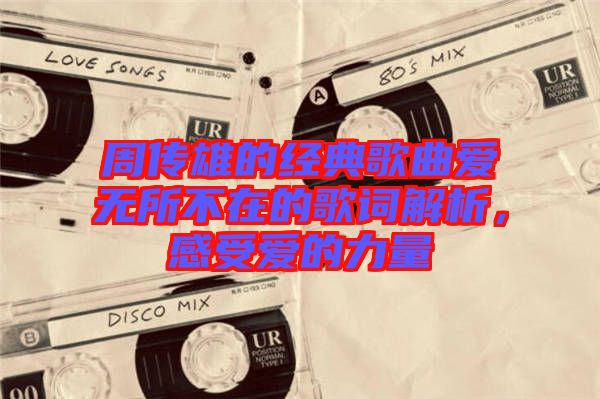周傳雄的經(jīng)典歌曲愛無所不在的歌詞解析，感受愛的力量
