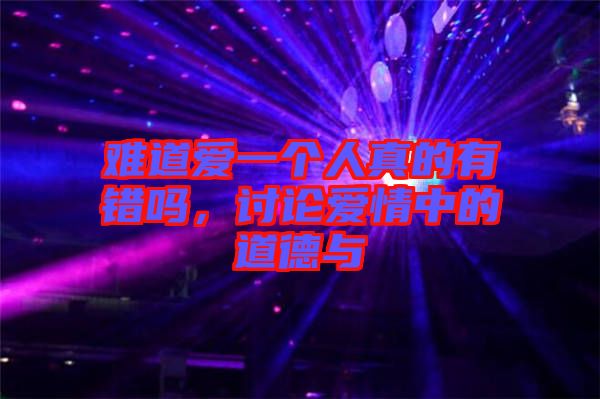 難道愛一個(gè)人真的有錯(cuò)嗎，討論愛情中的道德與