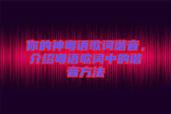 你的神粵語歌詞諧音，介紹粵語歌詞中的諧音方法