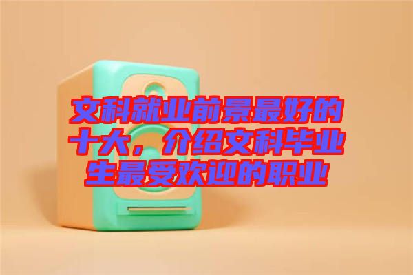 文科就業(yè)前景最好的十大，介紹文科畢業(yè)生最受歡迎的職業(yè)