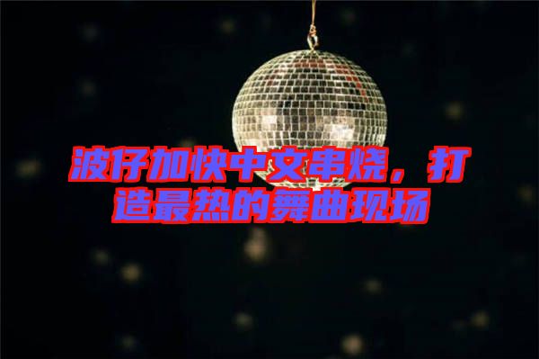 波仔加快中文串燒，打造最熱的舞曲現(xiàn)場
