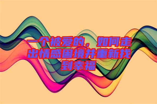 一個(gè)被愛的，如何走出情感困境并重新找到幸福