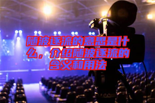 隨波逐流的意思是什么，介紹隨波逐流的含義和用法