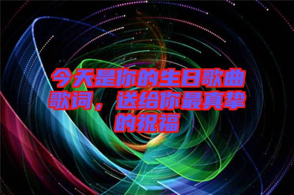 今天是你的生日歌曲歌詞，送給你最真摯的祝福