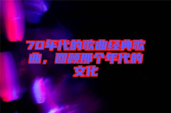 70年代的歌曲經(jīng)典歌曲，回顧那個(gè)年代的文化