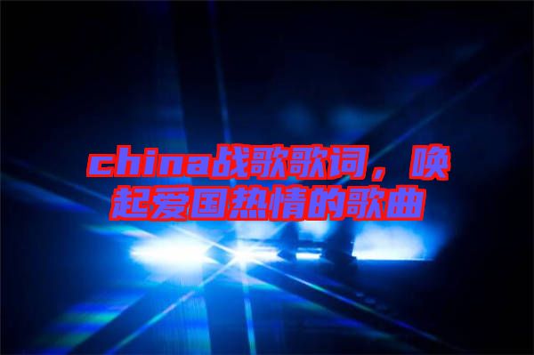 china戰(zhàn)歌歌詞，喚起愛國熱情的歌曲