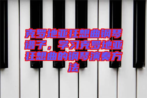 克羅地亞狂想曲鋼琴譜子，學(xué)習(xí)克羅地亞狂想曲的鋼琴演奏方法
