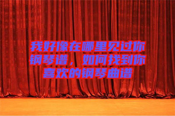 我好像在哪里見過你鋼琴譜，如何找到你喜歡的鋼琴曲譜