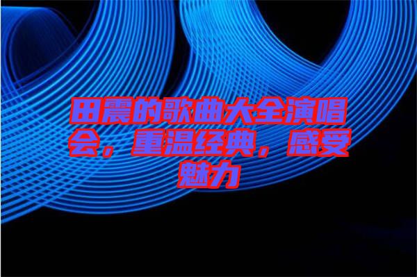 田震的歌曲大全演唱會，重溫經典，感受魅力