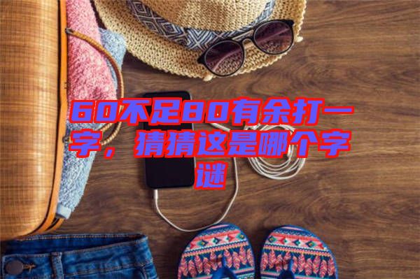 60不足80有余打一字，猜猜這是哪個(gè)字謎