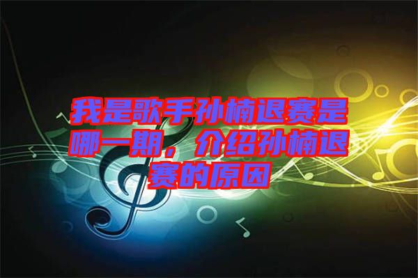 我是歌手孫楠退賽是哪一期，介紹孫楠退賽的原因