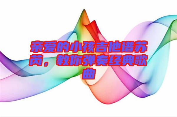 親愛的小孩吉他譜蘇芮，教你彈奏經(jīng)典歌曲