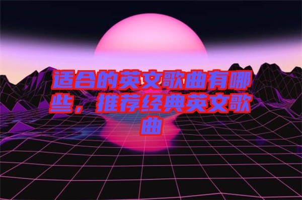 適合的英文歌曲有哪些，推薦經(jīng)典英文歌曲