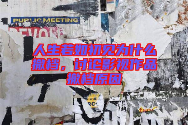 人生若如初見為什么撤檔，討論影視作品撤檔原因